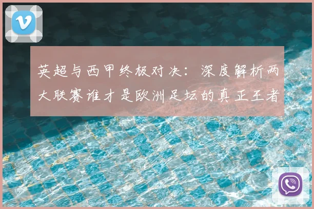 英超与西甲终极对决:深度解析两大联赛谁才是欧洲足坛的真正王者