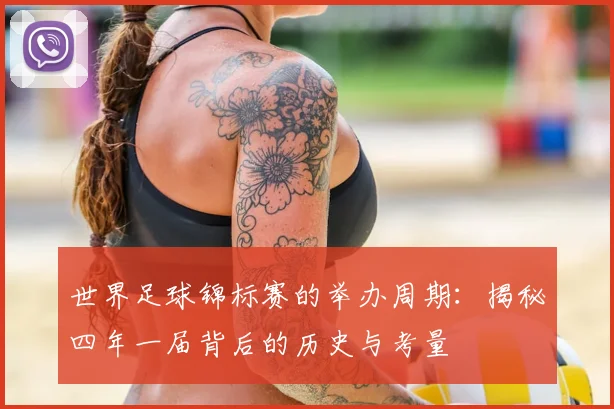 世界足球锦标赛的举办周期：揭秘四年一届背后的历史与考量