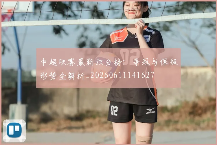 中超联赛最新积分榜：争冠与保级形势全解析_20260611141627