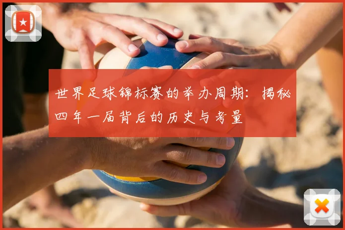 世界足球锦标赛的举办周期：揭秘四年一届背后的历史与考量