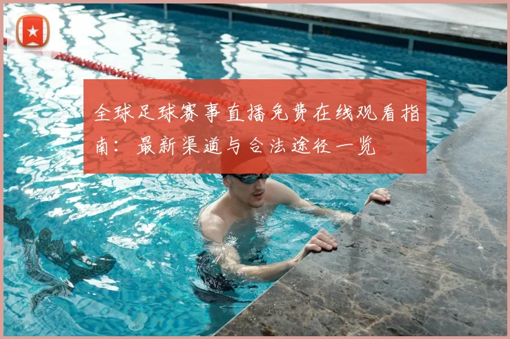全球足球赛事直播免费在线观看指南:最新渠道与合法途径一览